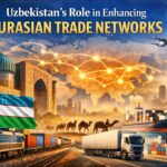 Uzbekistan’s Role in Enhancing Eurasian Trade Networks