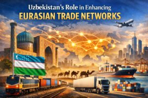 Uzbekistan’s Role in Enhancing Eurasian Trade Networks